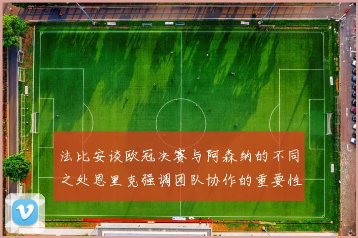 法比安谈欧冠决赛与阿森纳的不同之处恩里克强调团队协作的重要性