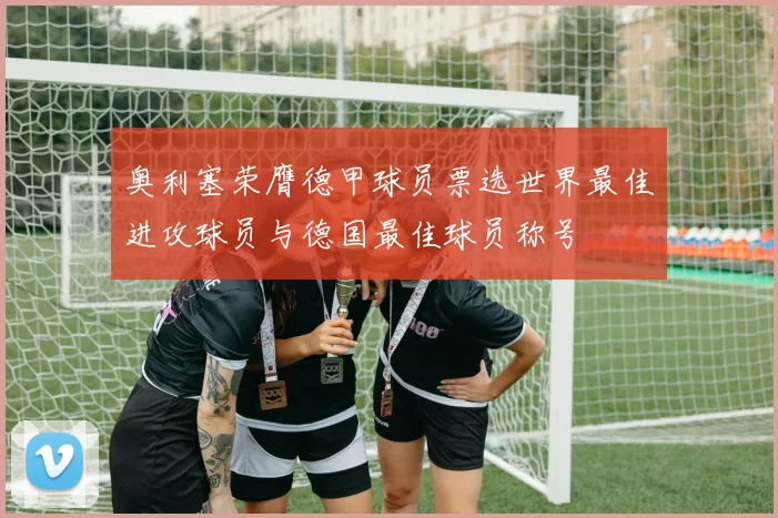 奥利塞荣膺德甲球员票选世界最佳进攻球员与德国最佳球员称号