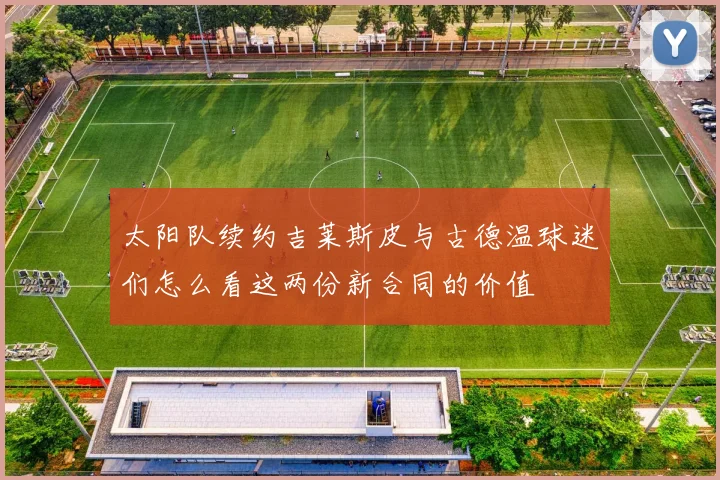 太阳队续约吉莱斯皮与古德温球迷们怎么看这两份新合同的价值