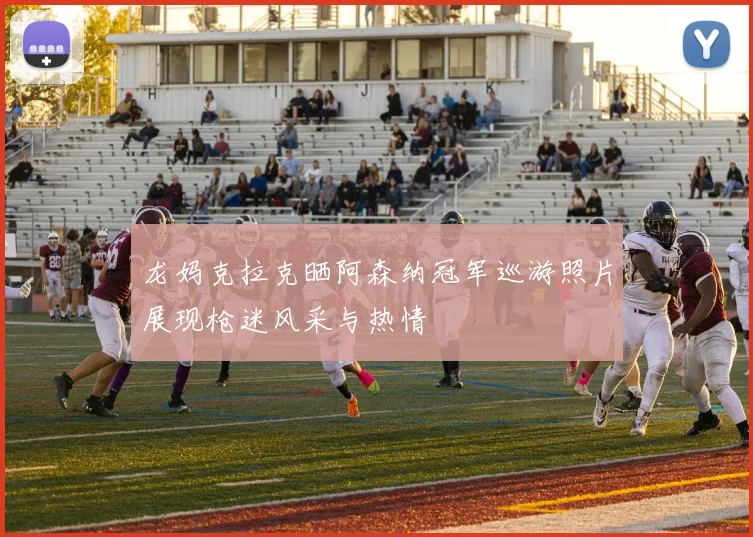 龙妈克拉克晒阿森纳冠军巡游照片展现枪迷风采与热情