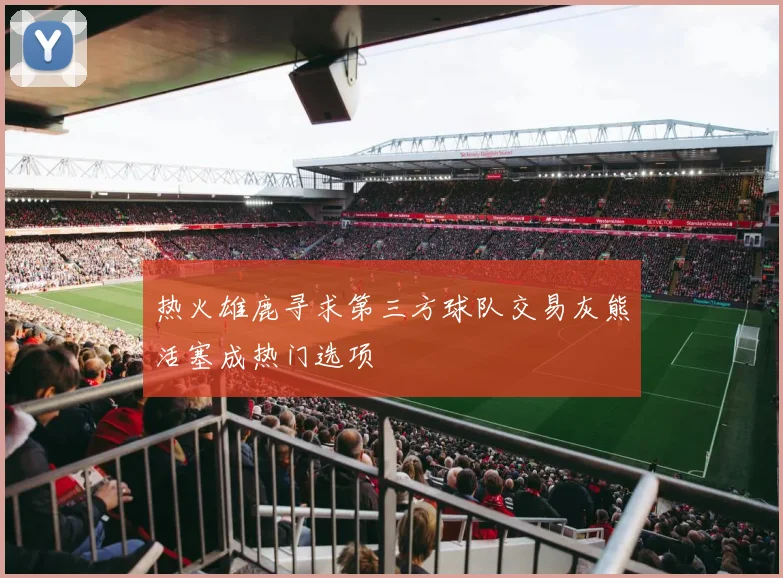 热火雄鹿寻求第三方球队交易灰熊活塞成热门选项