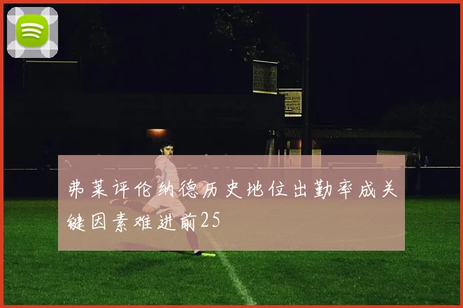 弗莱评伦纳德历史地位出勤率成关键因素难进前25
