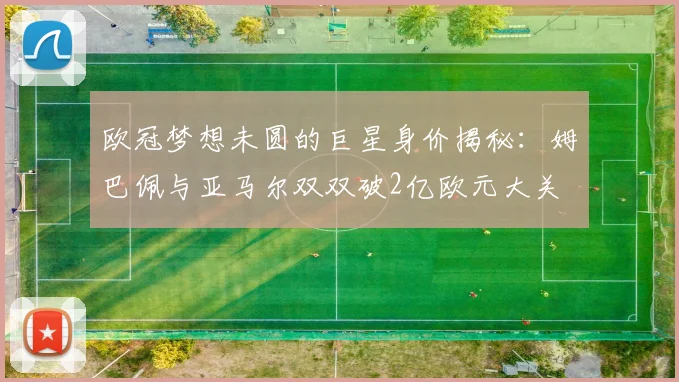 欧冠梦想未圆的巨星身价揭秘：姆巴佩与亚马尔双双破2亿欧元大关
