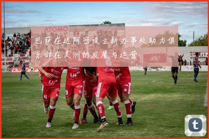 巴萨在迈阿密设立新办事处助力俱乐部在美洲的发展与运营