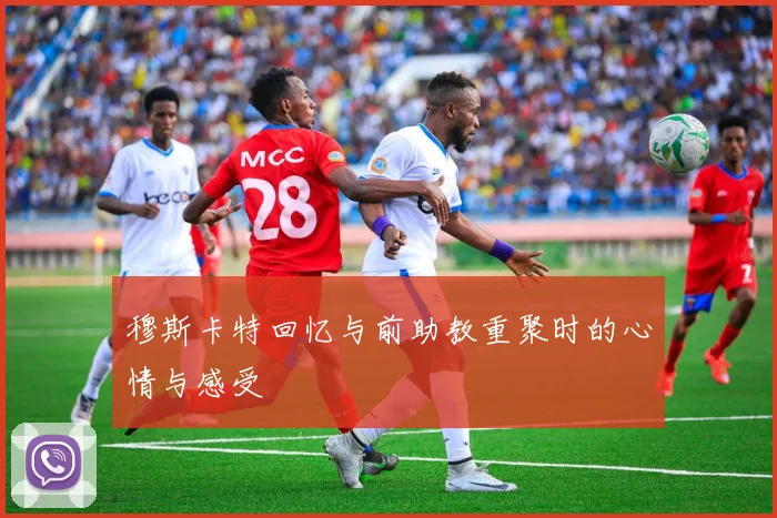 穆斯卡特回忆与前助教重聚时的心情与感受