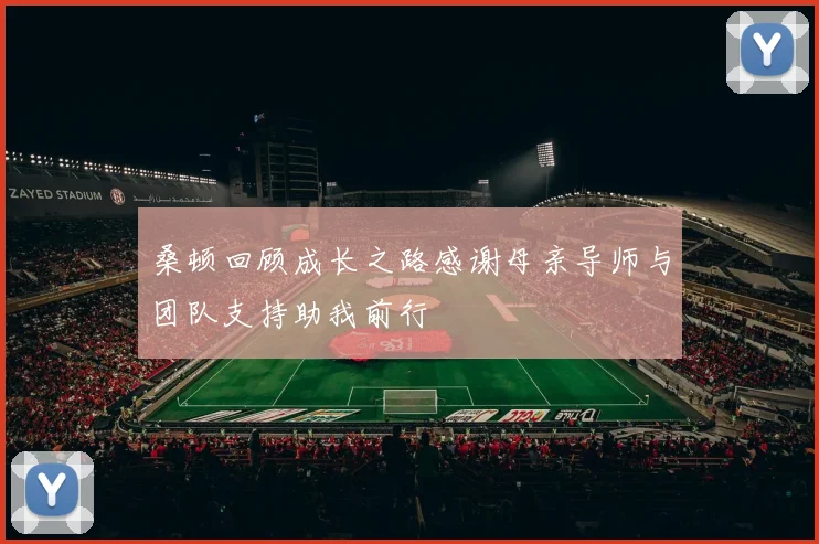 桑顿回顾成长之路感谢母亲导师与团队支持助我前行