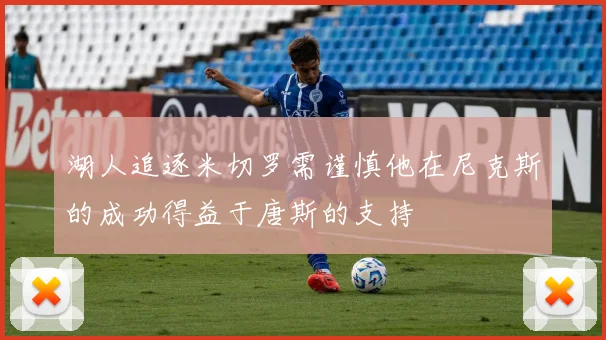 湖人追逐米切罗需谨慎他在尼克斯的成功得益于唐斯的支持